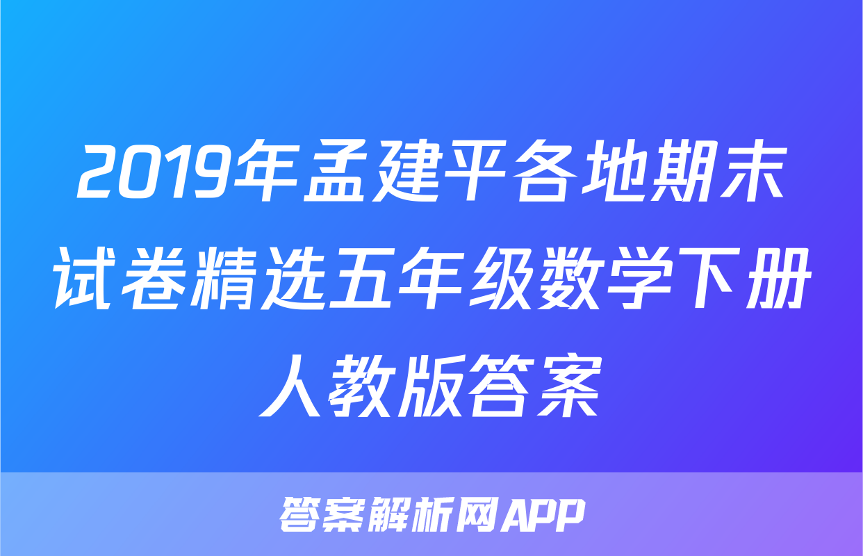 2019年孟建平各地期末试卷精选五年级数学下册人教版答案