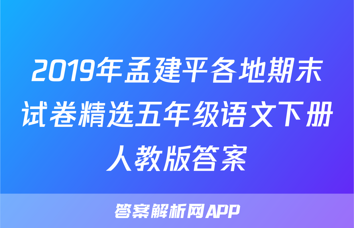2019年孟建平各地期末试卷精选五年级语文下册人教版答案
