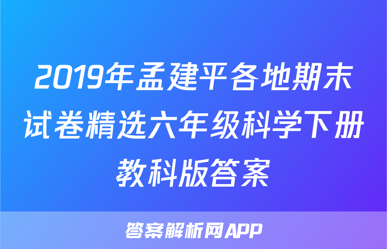2019年孟建平各地期末试卷精选六年级科学下册教科版答案