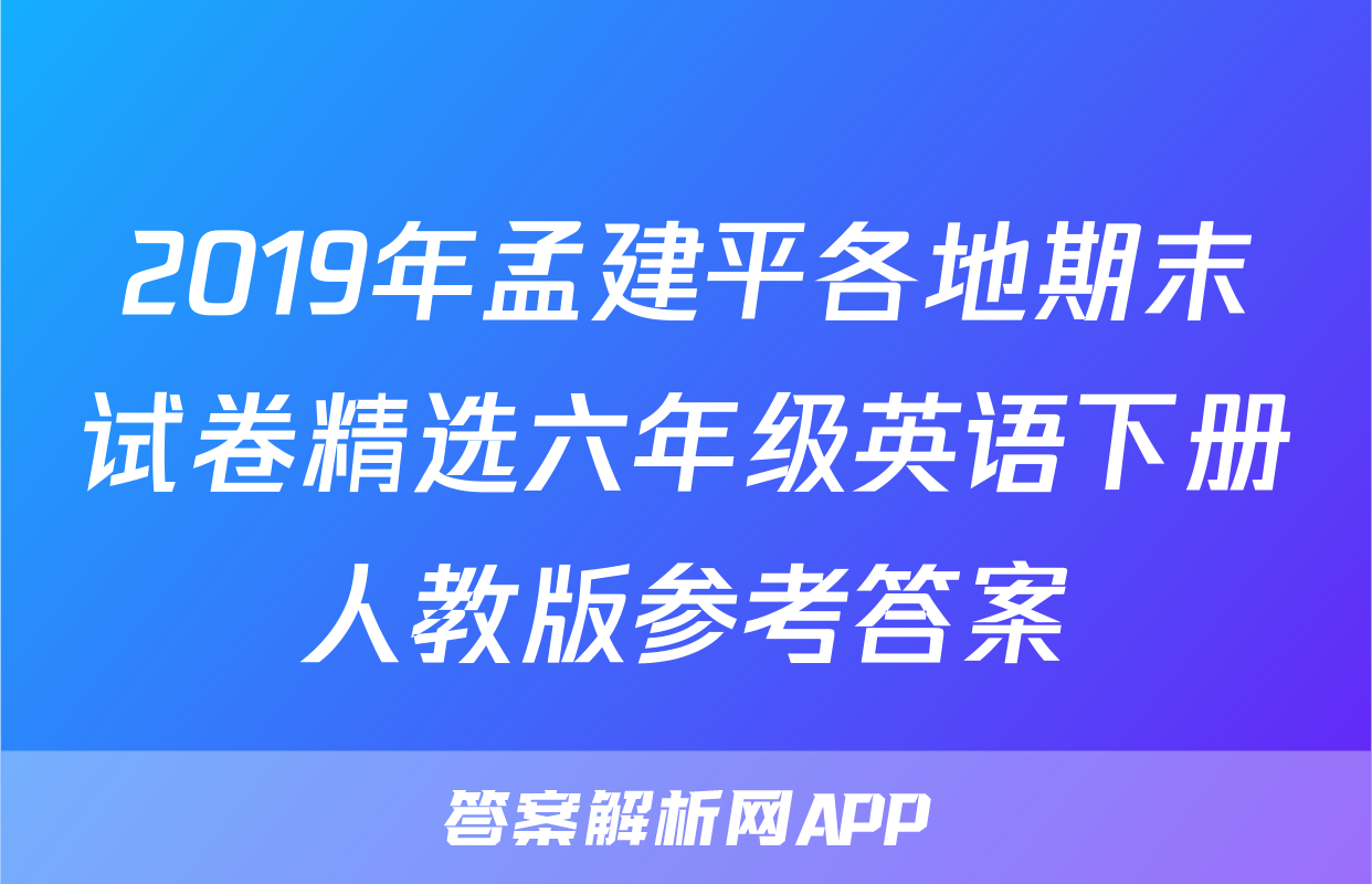 2019年孟建平各地期末试卷精选六年级英语下册人教版参考答案