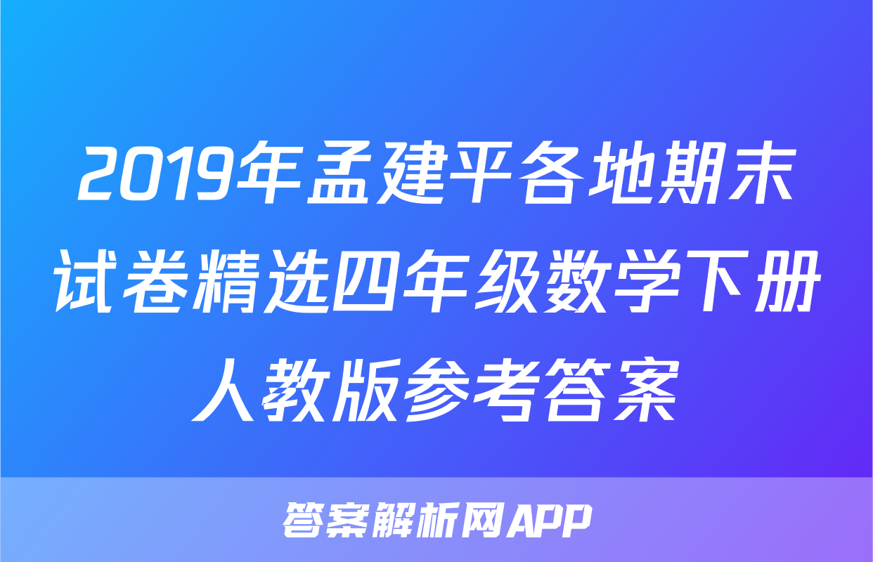 2019年孟建平各地期末试卷精选四年级数学下册人教版参考答案