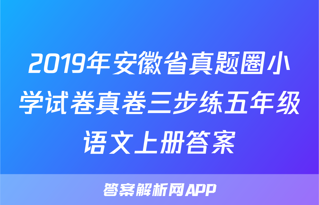 2019年安徽省真题圈小学试卷真卷三步练五年级语文上册答案