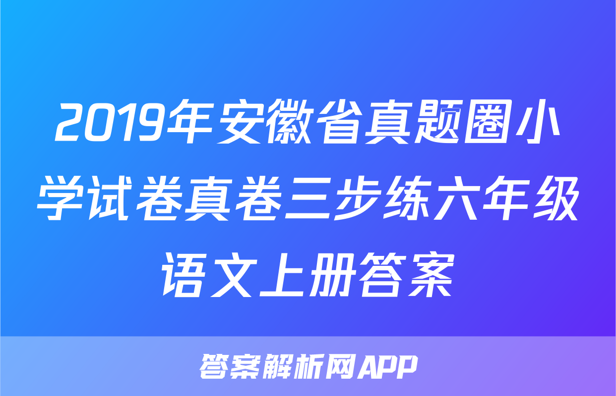 2019年安徽省真题圈小学试卷真卷三步练六年级语文上册答案