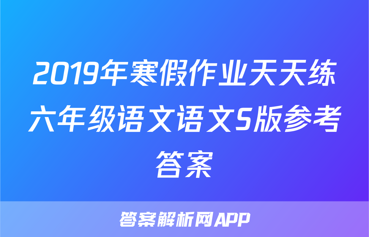 2019年寒假作业天天练六年级语文语文S版参考答案