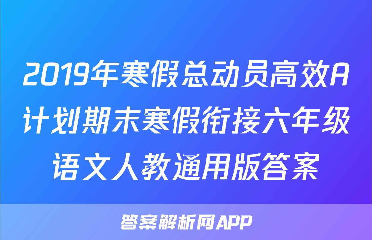 2019年寒假总动员高效A计划期末寒假衔接六年级语文人教通用版答案