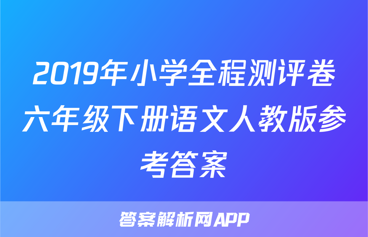 2019年小学全程测评卷六年级下册语文人教版参考答案
