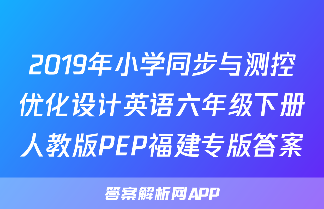 2019年小学同步与测控优化设计英语六年级下册人教版PEP福建专版答案