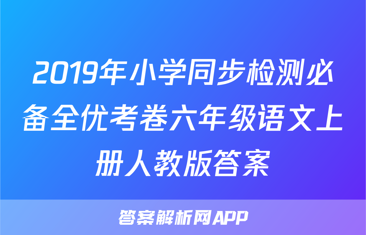 2019年小学同步检测必备全优考卷六年级语文上册人教版答案
