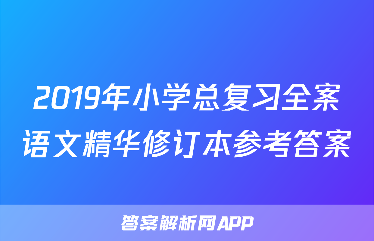 2019年小学总复习全案语文精华修订本参考答案