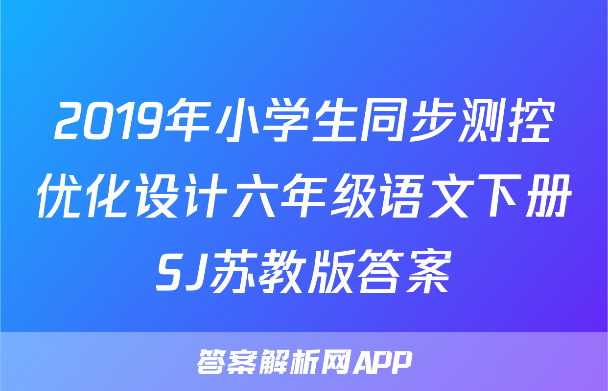 2019年小学生同步测控优化设计六年级语文下册SJ苏教版答案