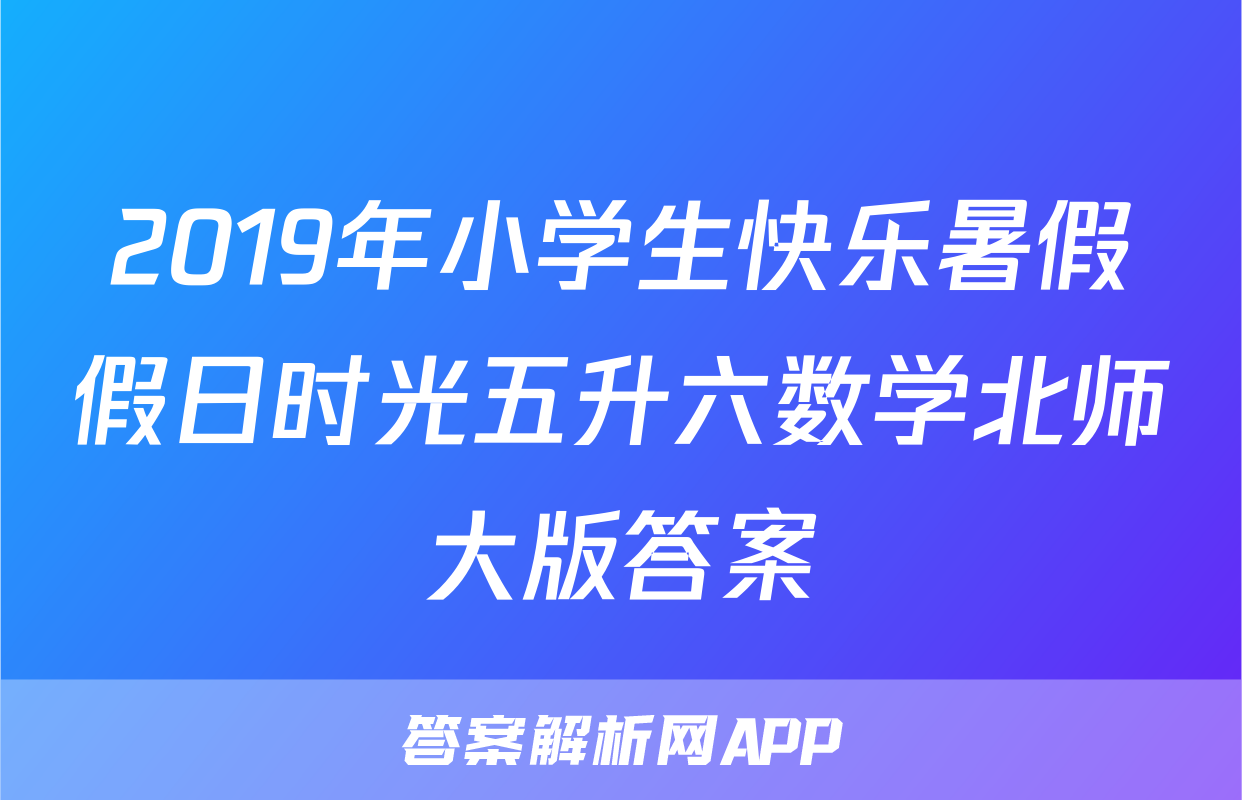 2019年小学生快乐暑假假日时光五升六数学北师大版答案