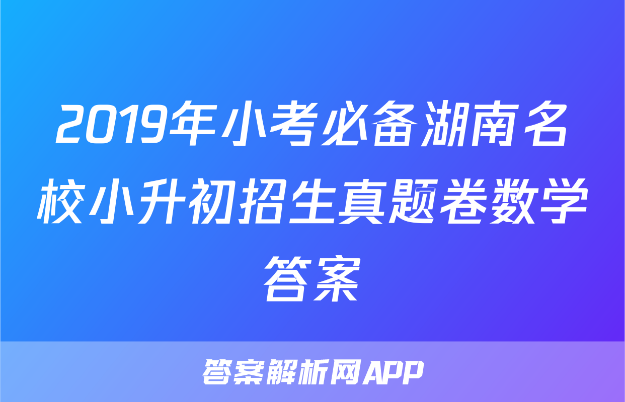 2019年小考必备湖南名校小升初招生真题卷数学答案