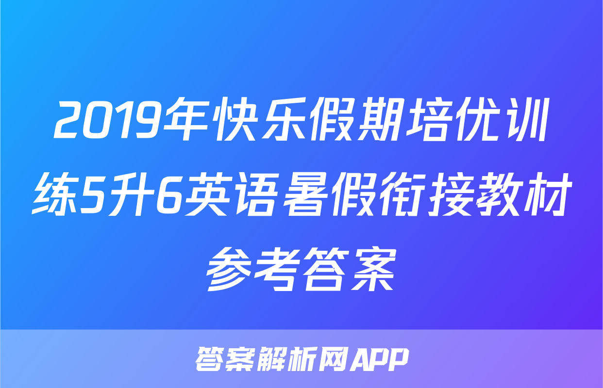 2019年快乐假期培优训练5升6英语暑假衔接教材参考答案