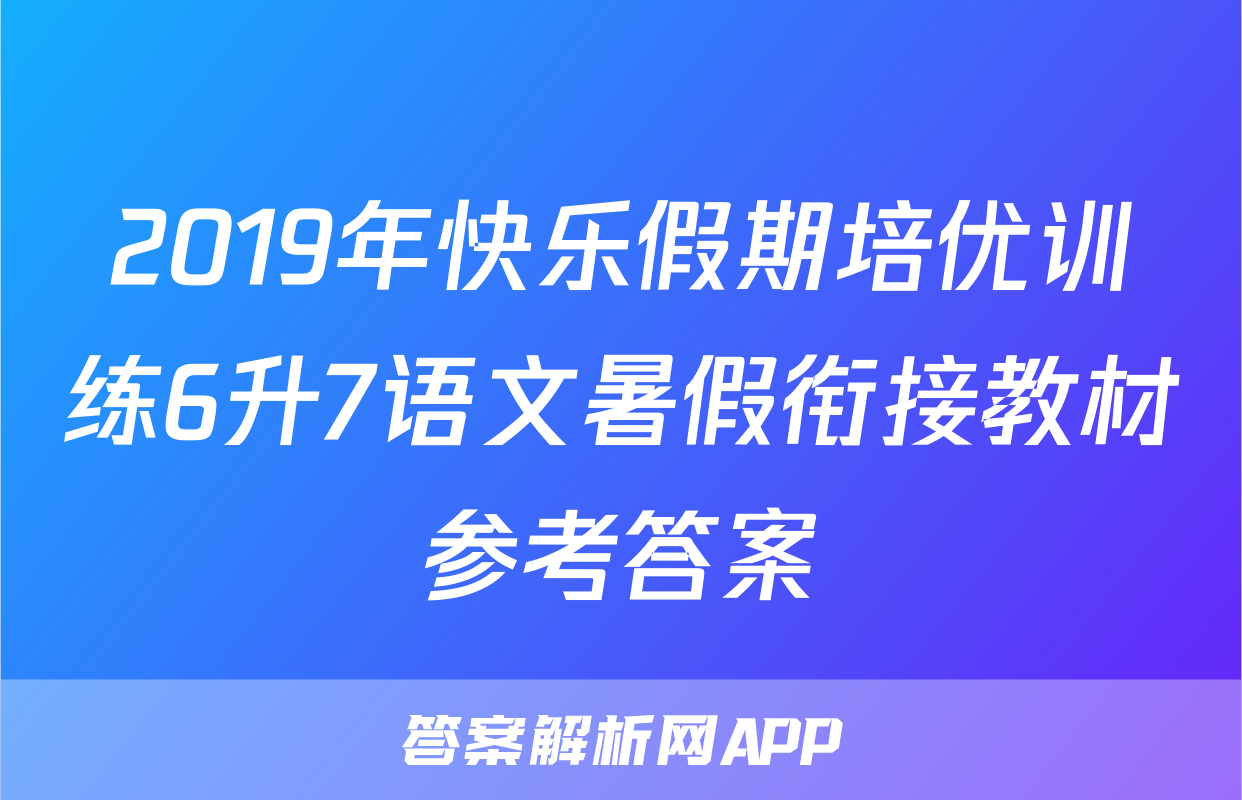 2019年快乐假期培优训练6升7语文暑假衔接教材参考答案