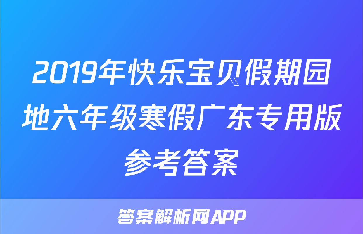 2019年快乐宝贝假期园地六年级寒假广东专用版参考答案