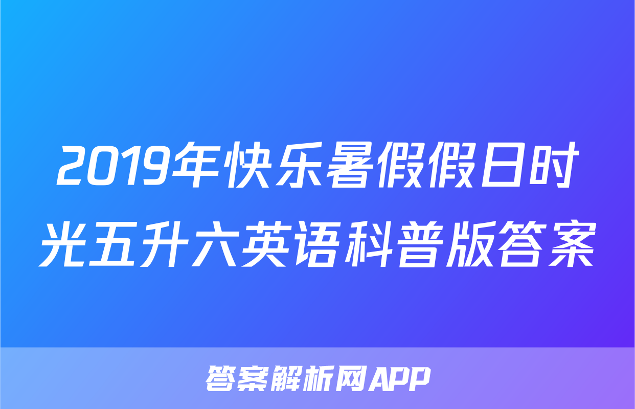2019年快乐暑假假日时光五升六英语科普版答案