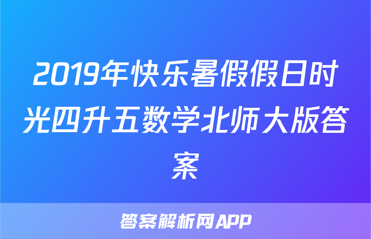2019年快乐暑假假日时光四升五数学北师大版答案