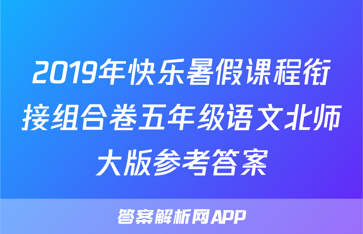 2019年快乐暑假课程衔接组合卷五年级语文北师大版参考答案