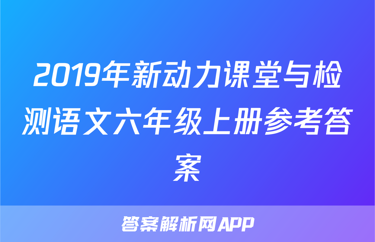 2019年新动力课堂与检测语文六年级上册参考答案