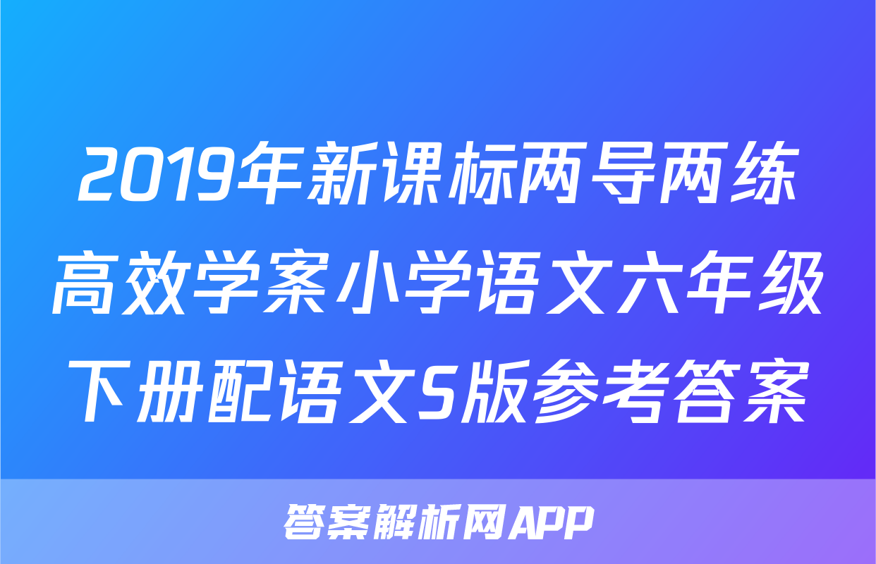 2019年新课标两导两练高效学案小学语文六年级下册配语文S版参考答案