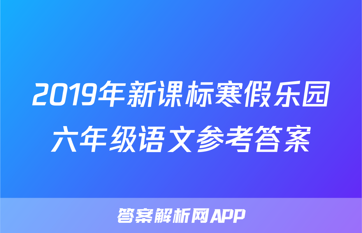 2019年新课标寒假乐园六年级语文参考答案