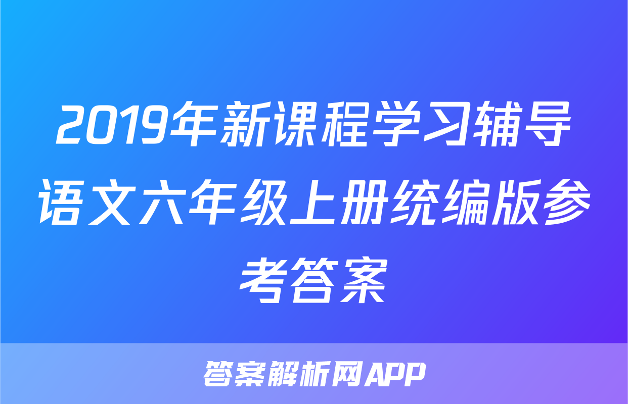 2019年新课程学习辅导语文六年级上册统编版参考答案