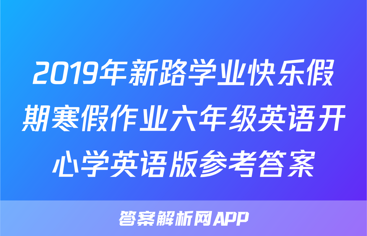 2019年新路学业快乐假期寒假作业六年级英语开心学英语版参考答案