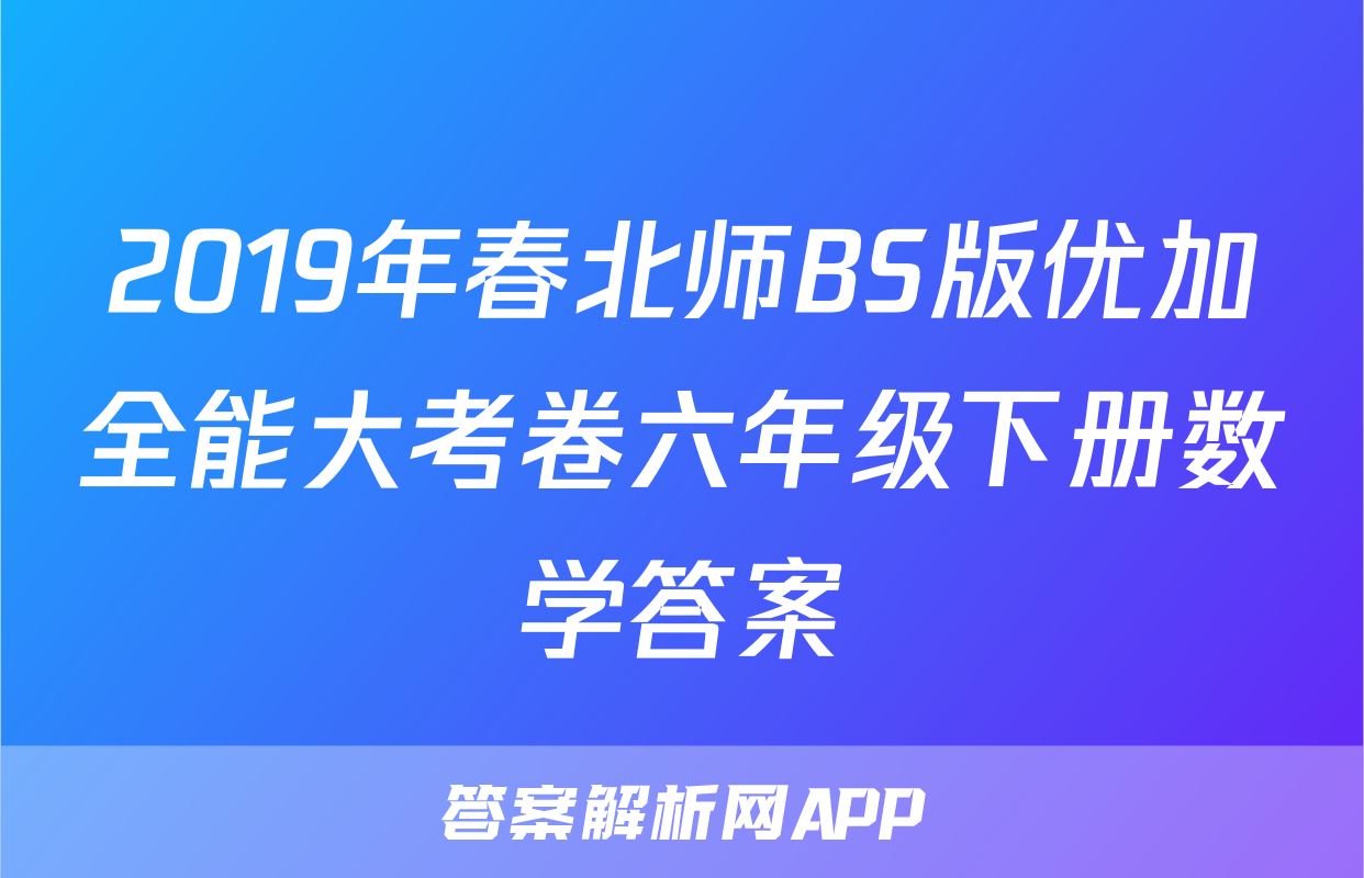 2019年春北师BS版优加全能大考卷六年级下册数学答案