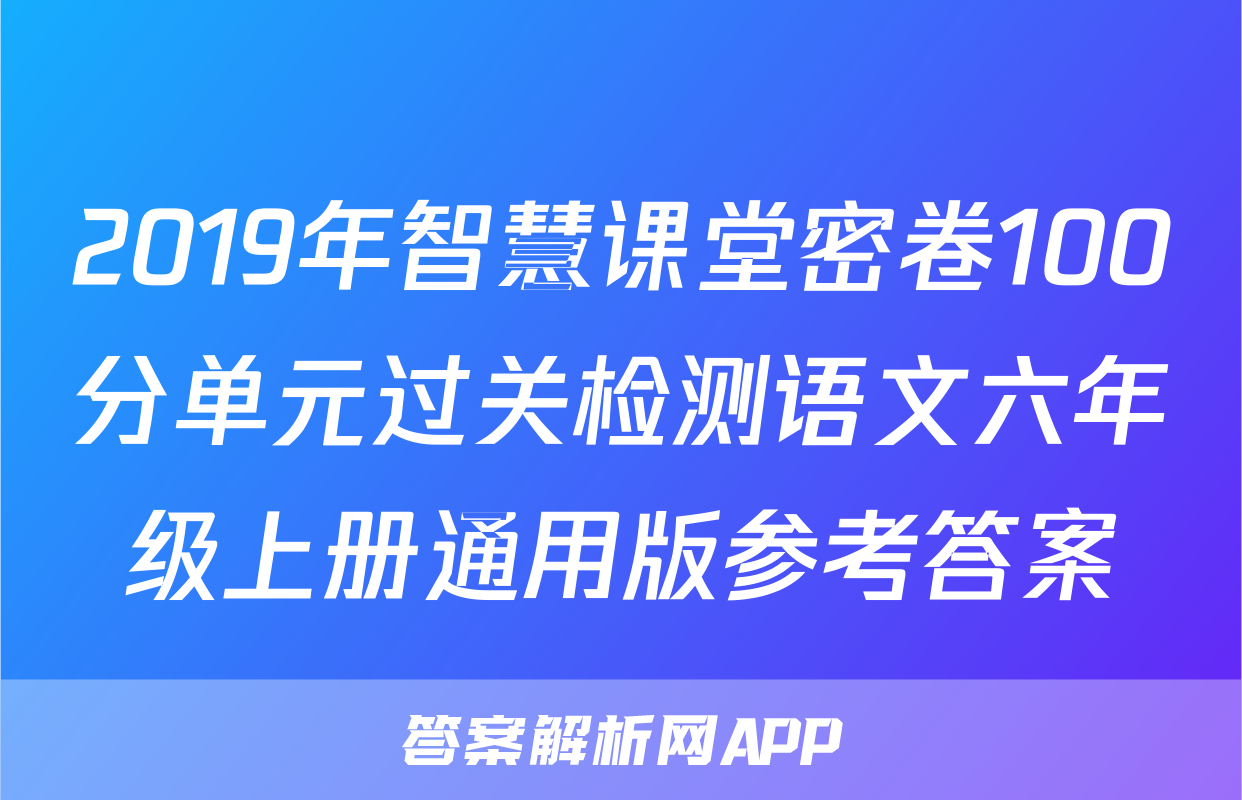 2019年智慧课堂密卷100分单元过关检测语文六年级上册通用版参考答案
