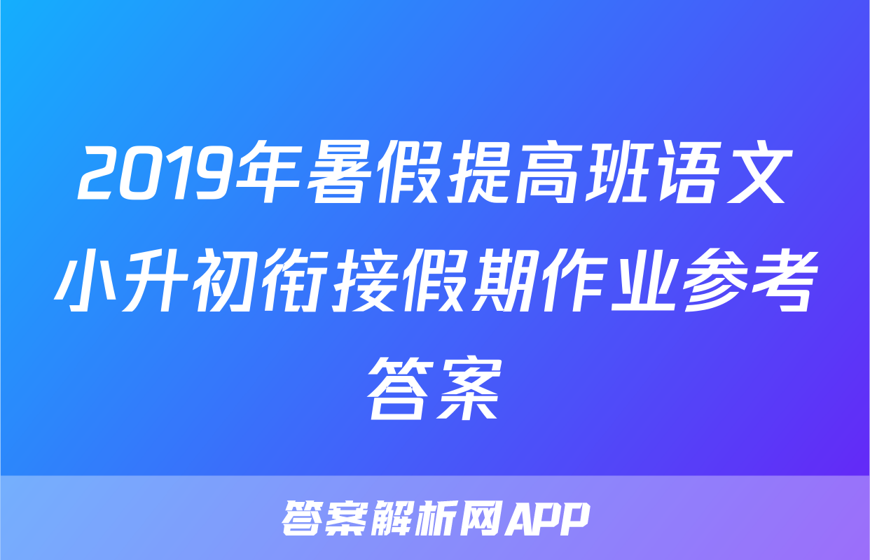 2019年暑假提高班语文小升初衔接假期作业参考答案