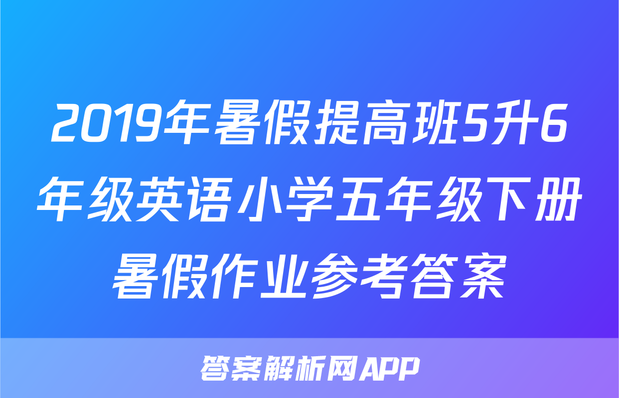 2019年暑假提高班5升6年级英语小学五年级下册暑假作业参考答案