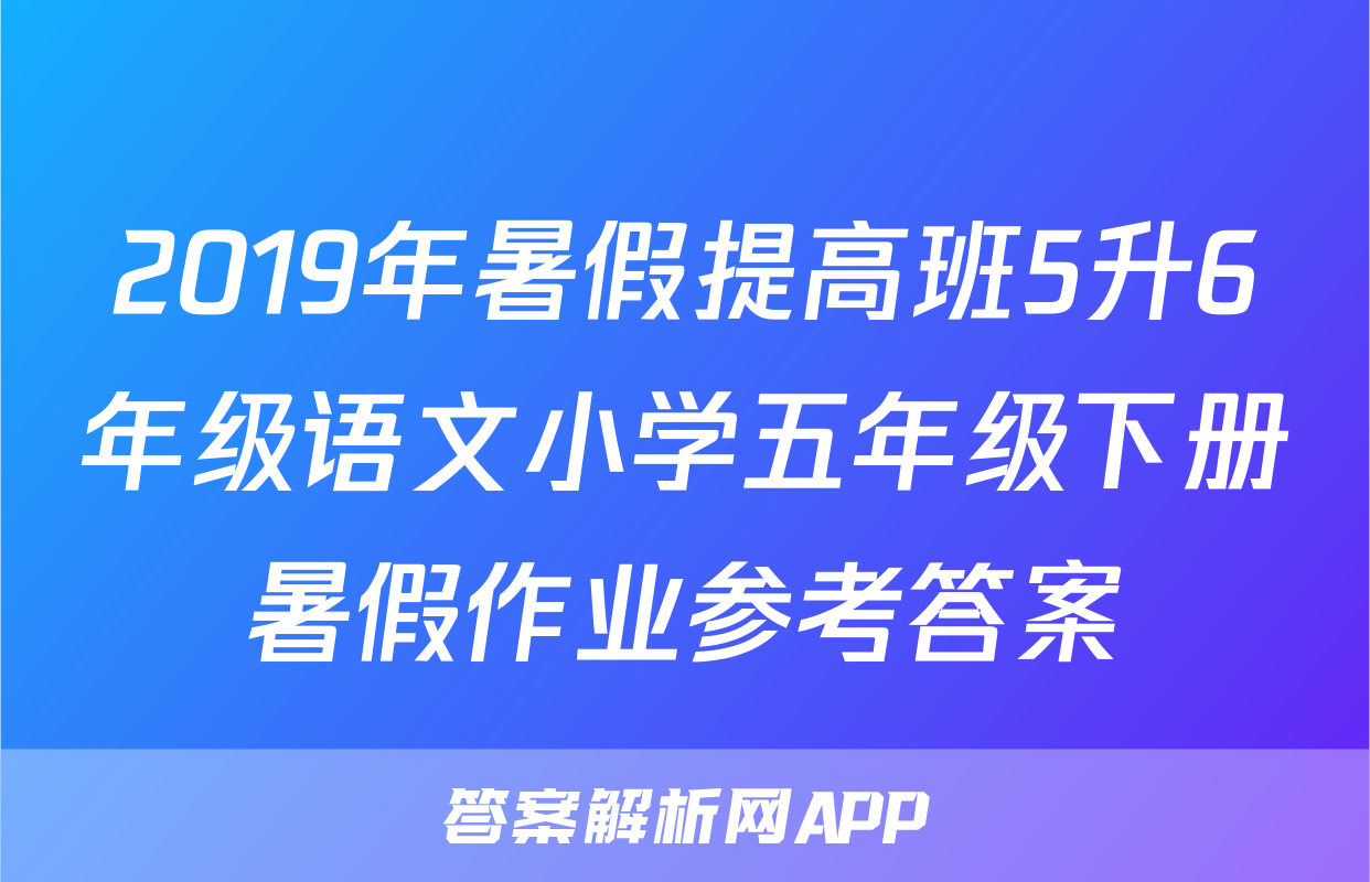 2019年暑假提高班5升6年级语文小学五年级下册暑假作业参考答案