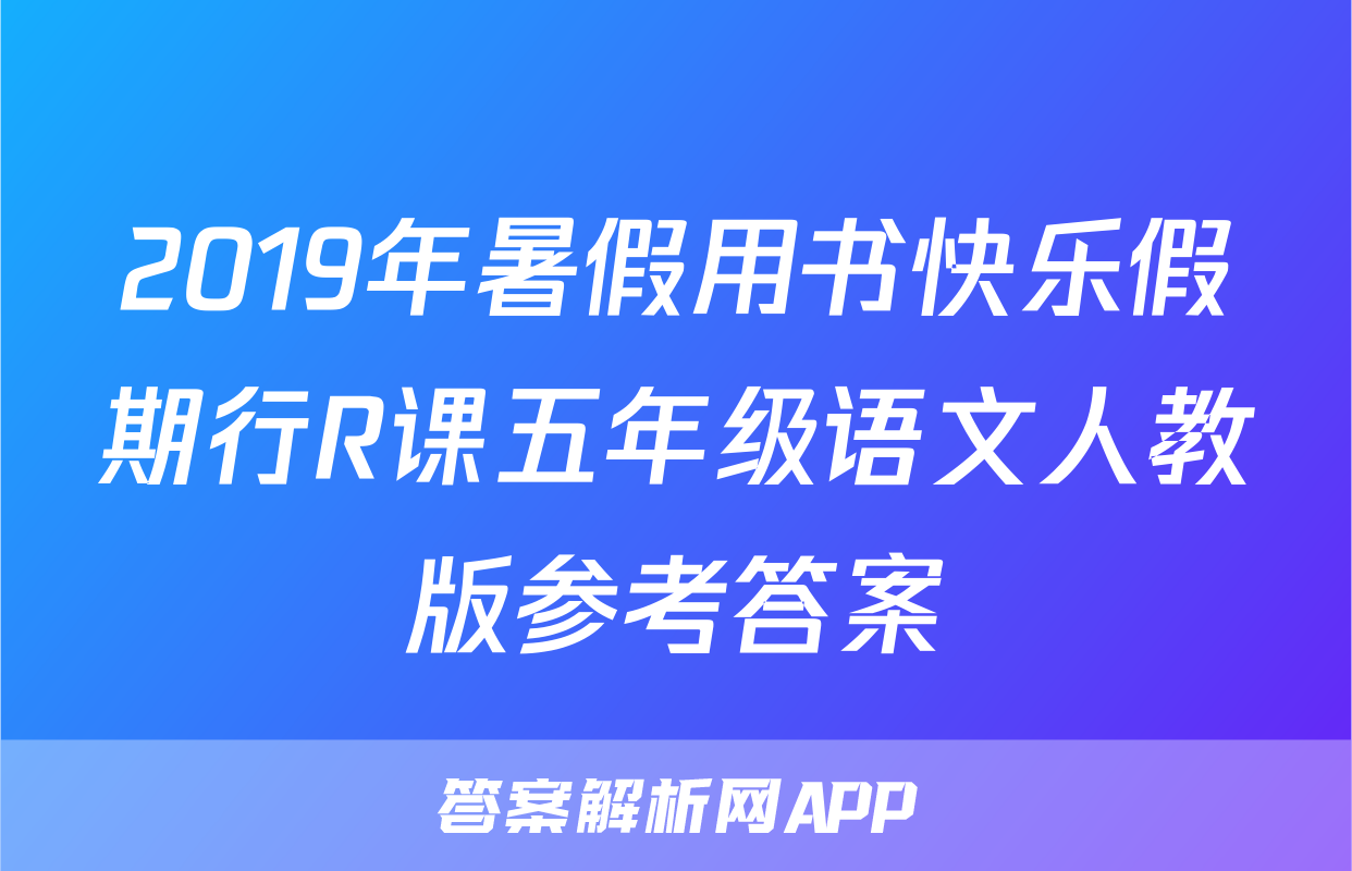 2019年暑假用书快乐假期行R课五年级语文人教版参考答案