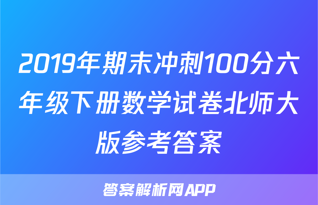 2019年期末冲刺100分六年级下册数学试卷北师大版参考答案