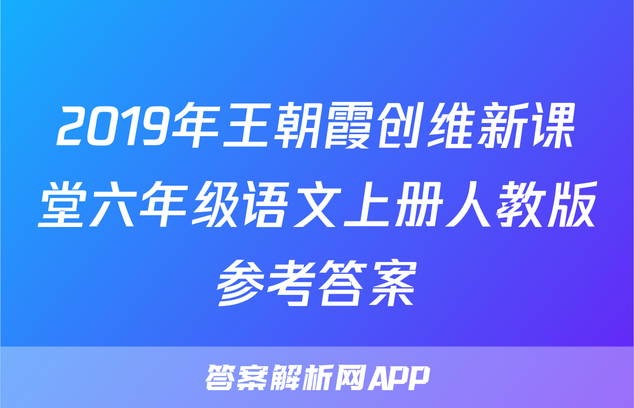 2019年王朝霞创维新课堂六年级语文上册人教版参考答案