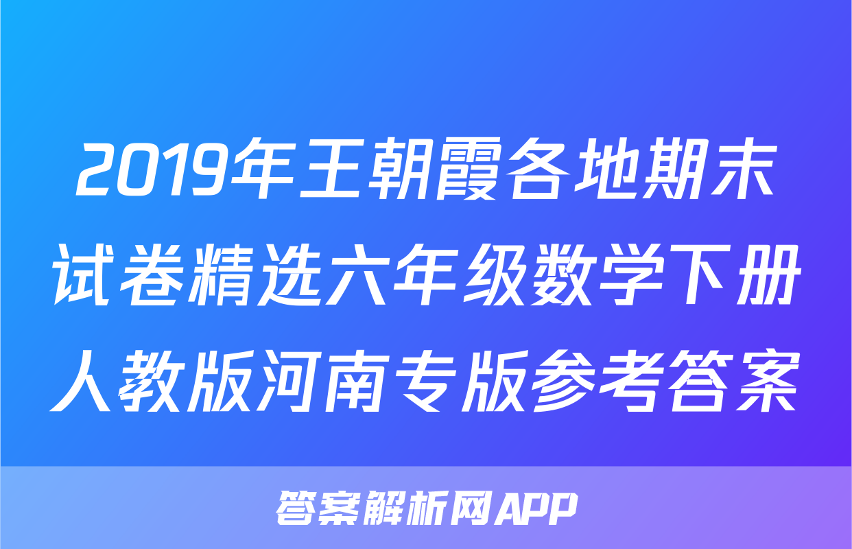 2019年王朝霞各地期末试卷精选六年级数学下册人教版河南专版参考答案