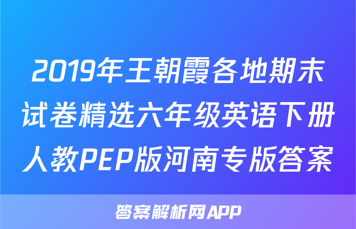 2019年王朝霞各地期末试卷精选六年级英语下册人教PEP版河南专版答案