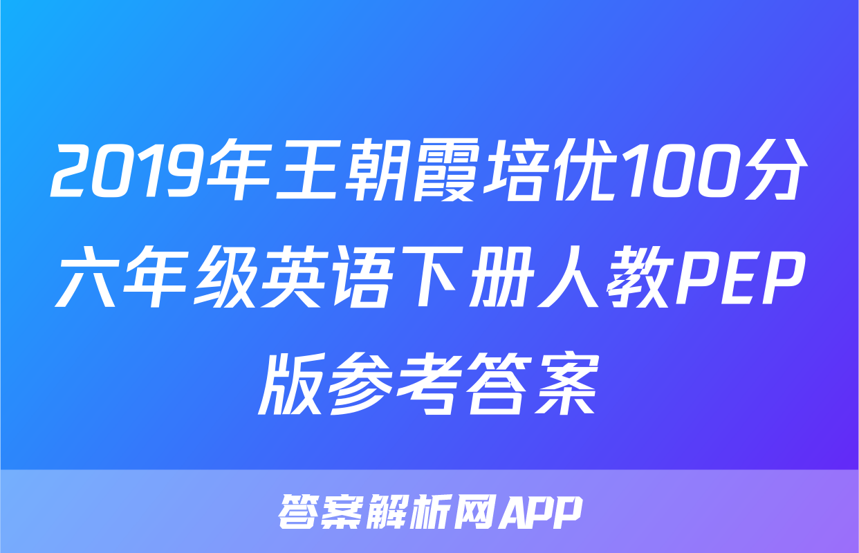 2019年王朝霞培优100分六年级英语下册人教PEP版参考答案