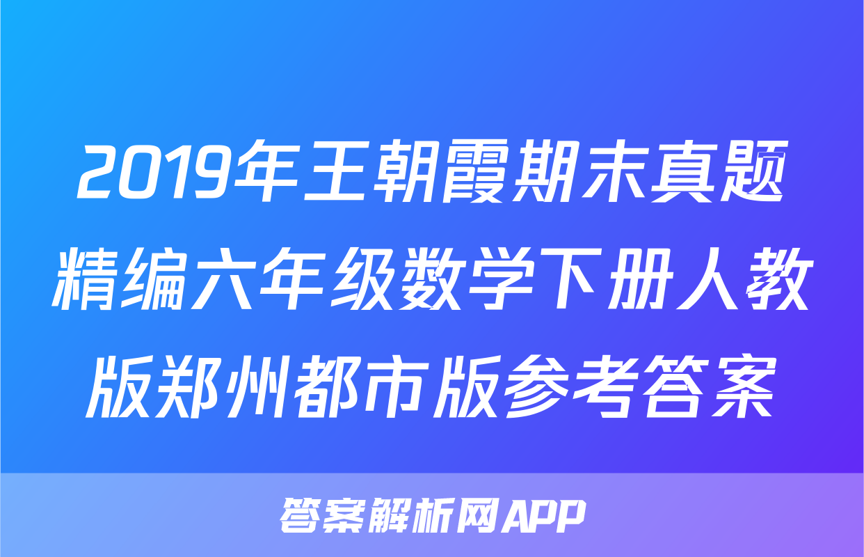 2019年王朝霞期末真题精编六年级数学下册人教版郑州都市版参考答案