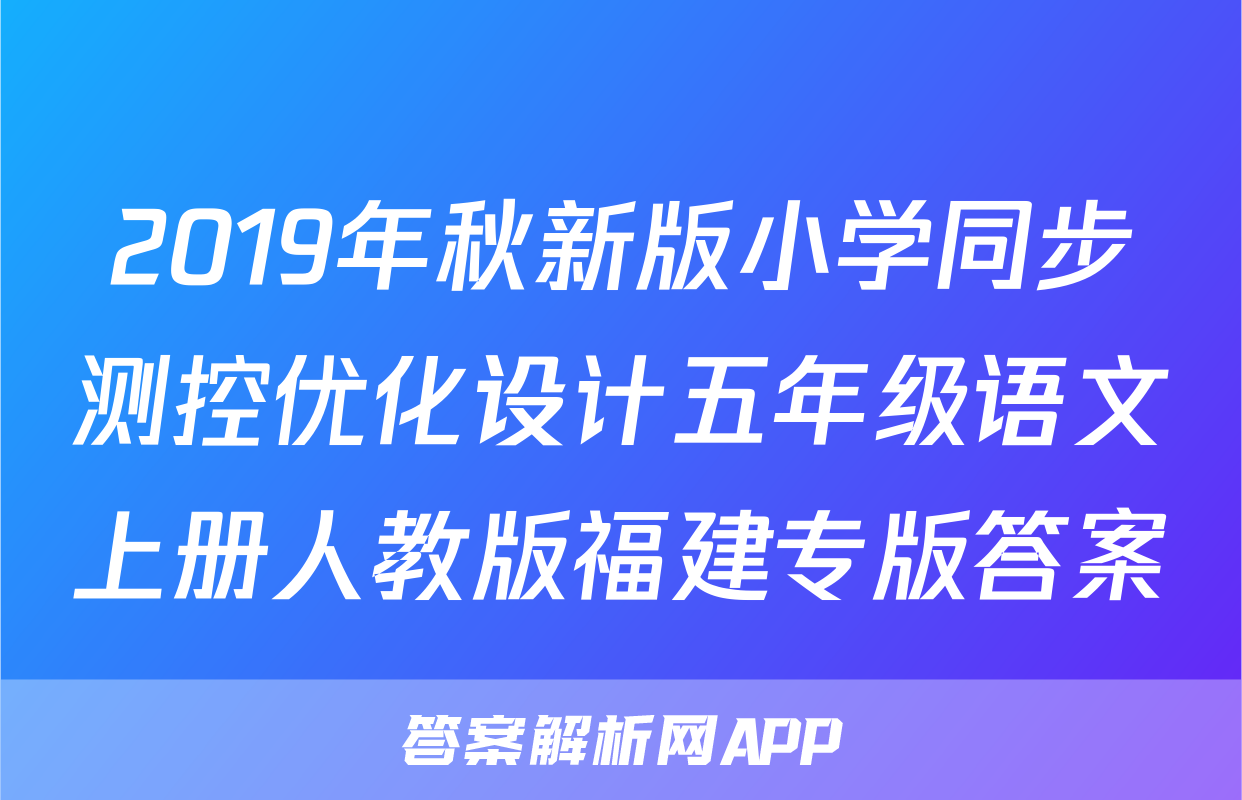 2019年秋新版小学同步测控优化设计五年级语文上册人教版福建专版答案