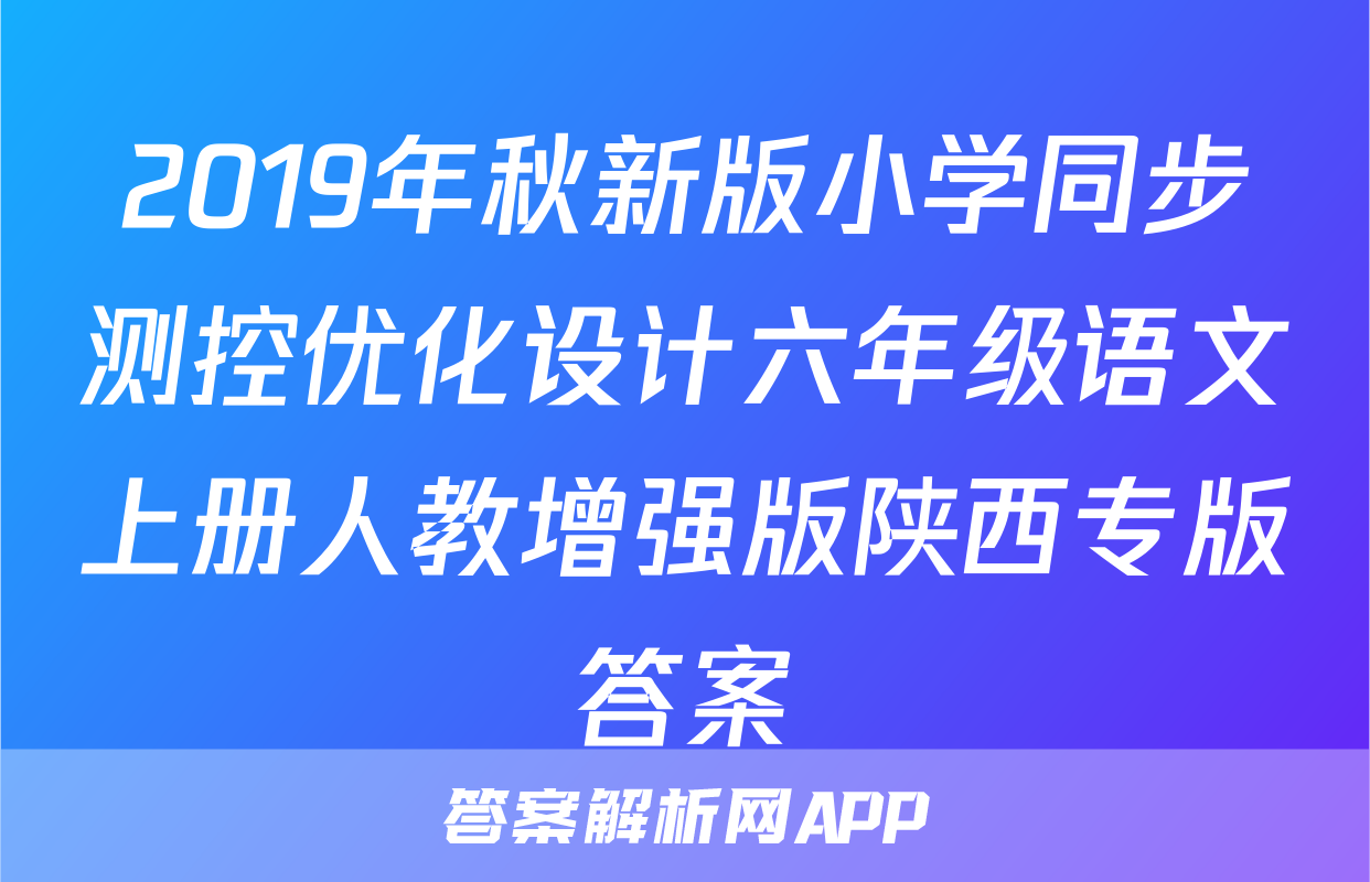 2019年秋新版小学同步测控优化设计六年级语文上册人教增强版陕西专版答案