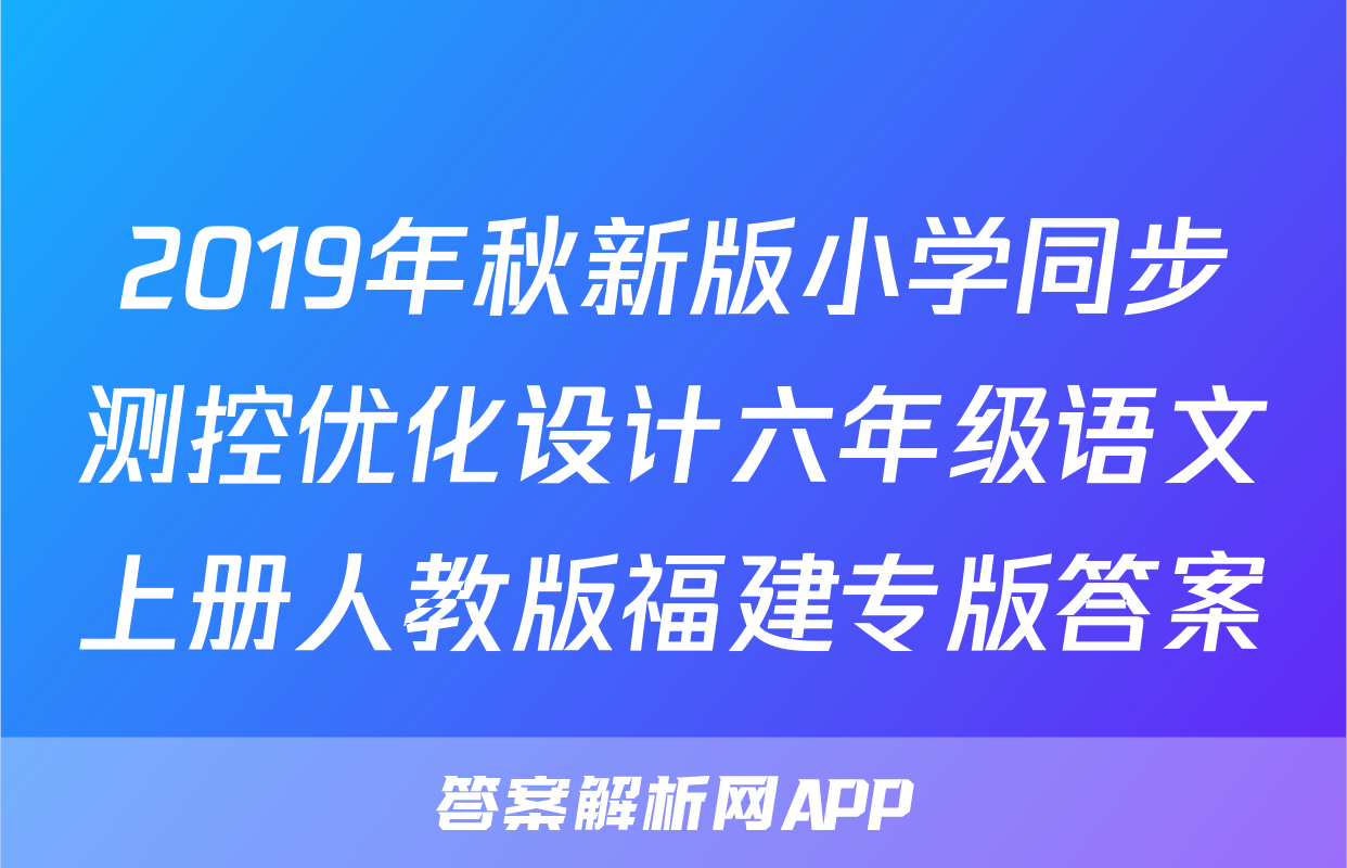 2019年秋新版小学同步测控优化设计六年级语文上册人教版福建专版答案