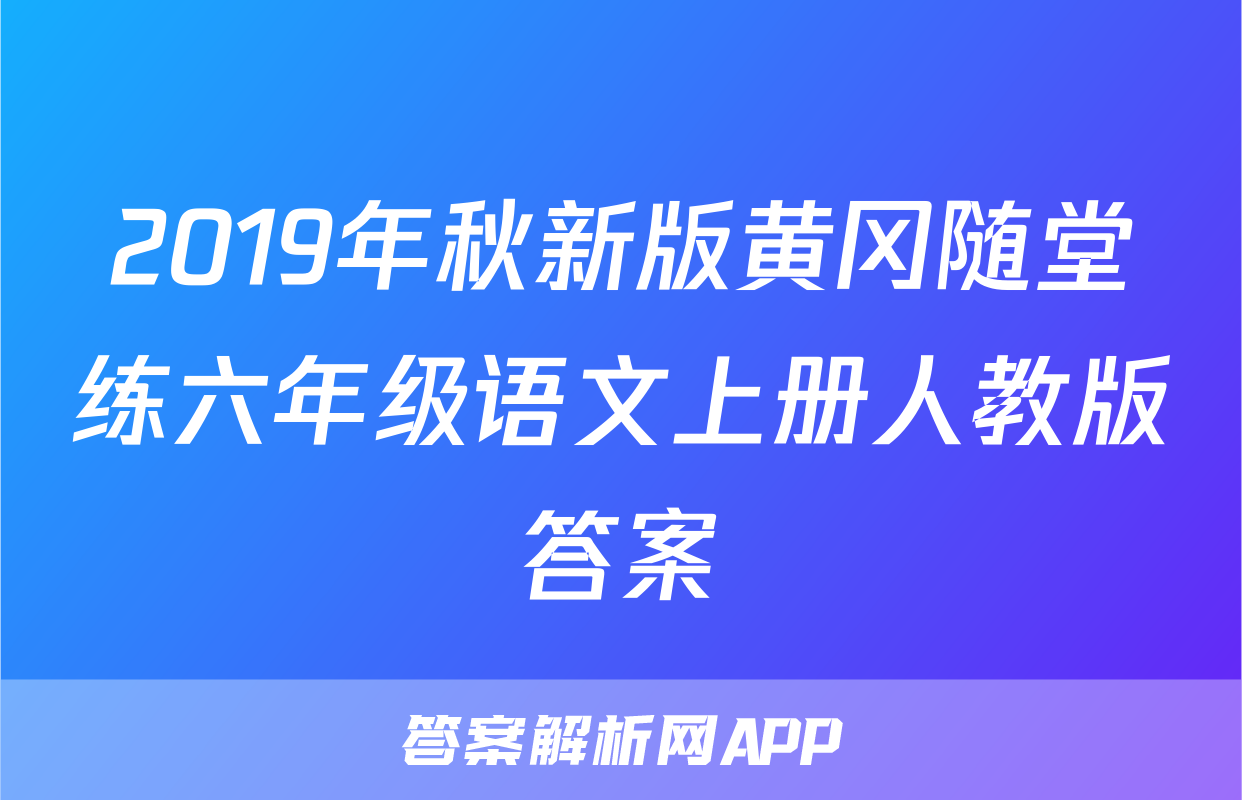 2019年秋新版黄冈随堂练六年级语文上册人教版答案