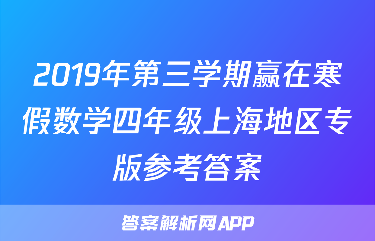 2019年第三学期赢在寒假数学四年级上海地区专版参考答案