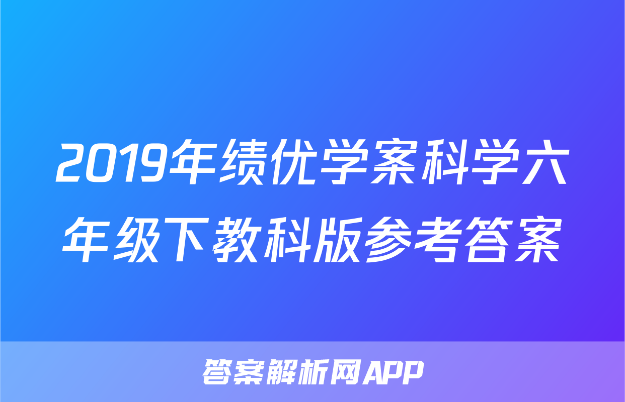 2019年绩优学案科学六年级下教科版参考答案