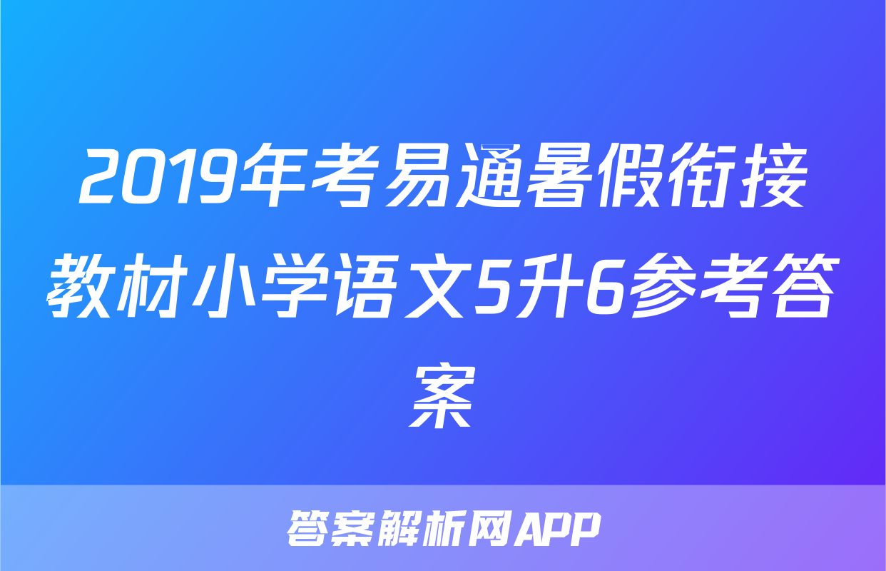 2019年考易通暑假衔接教材小学语文5升6参考答案