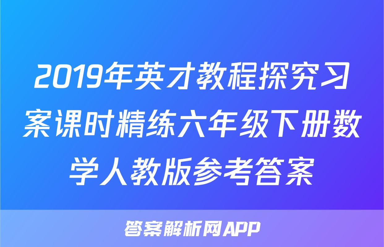 2019年英才教程探究习案课时精练六年级下册数学人教版参考答案