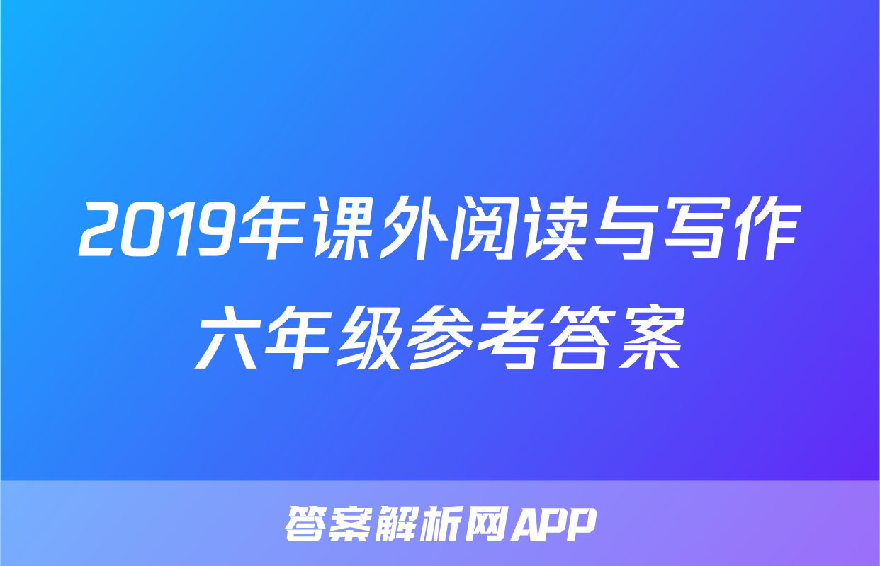 2019年课外阅读与写作六年级参考答案