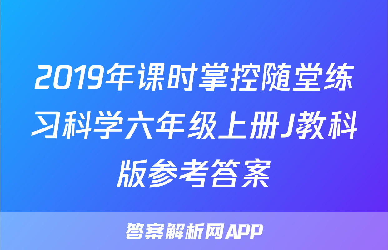 2019年课时掌控随堂练习科学六年级上册J教科版参考答案
