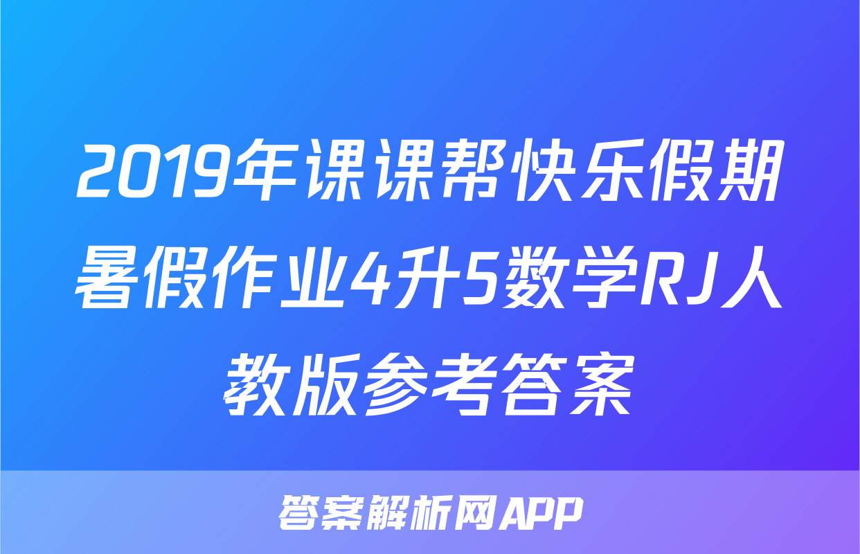 2019年课课帮快乐假期暑假作业4升5数学RJ人教版参考答案